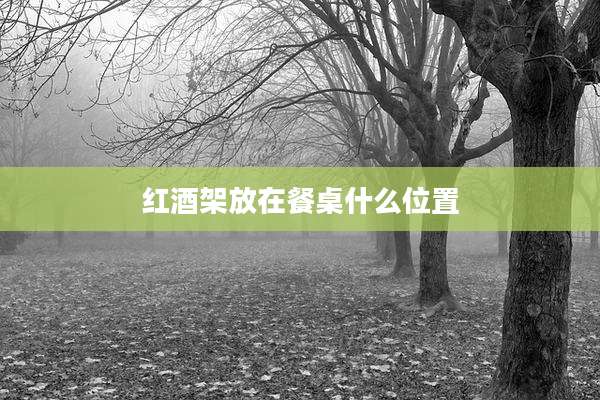 红酒架放在餐桌什么位置