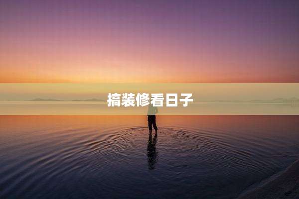 搞装修看日子