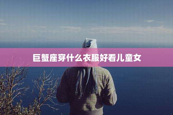 巨蟹座穿什么衣服好看儿童女