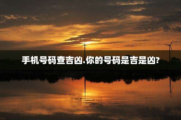 手机号码查吉凶.你的号码是吉是凶?