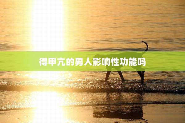 得甲亢的男人影响性功能吗