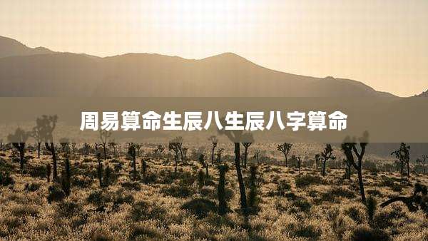 周易算命生辰八生辰八字算命