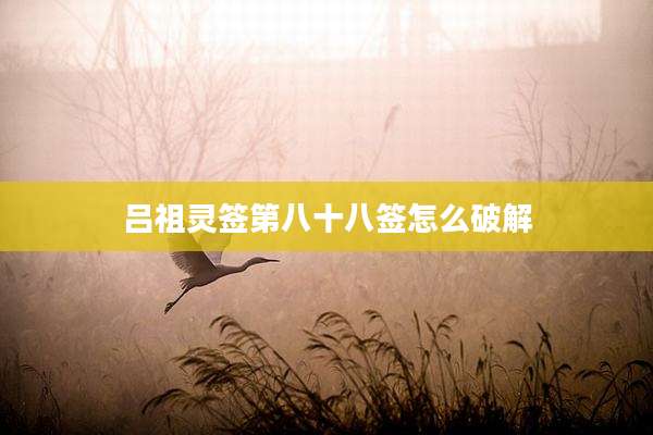 吕祖灵签第八十八签怎么破解
