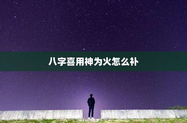 八字喜用神为火怎么补