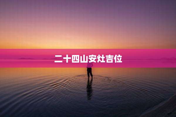 二十四山安灶吉位