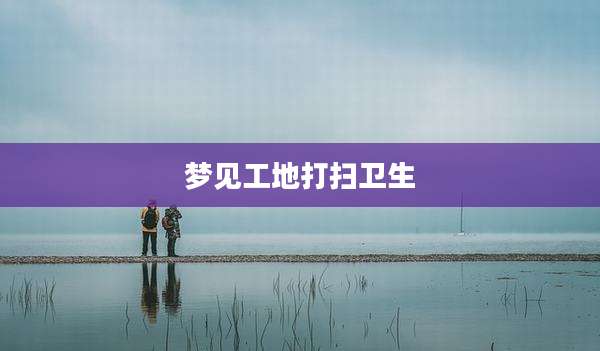 梦见工地打扫卫生