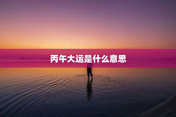 丙午大运是什么意思
