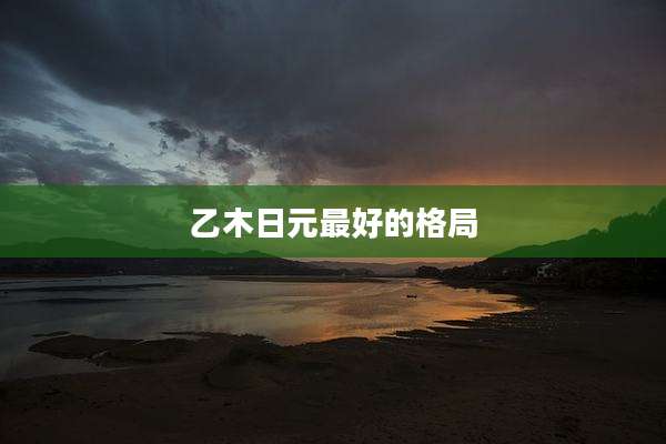 乙木日元最好的格局