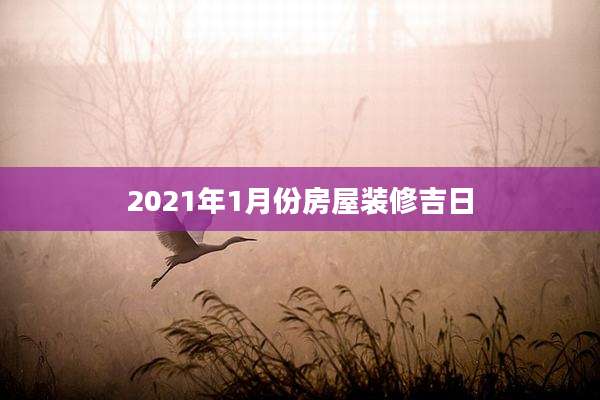 2021年1月份房屋装修吉日