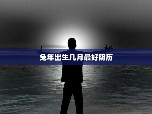 兔年出生几月最好阴历