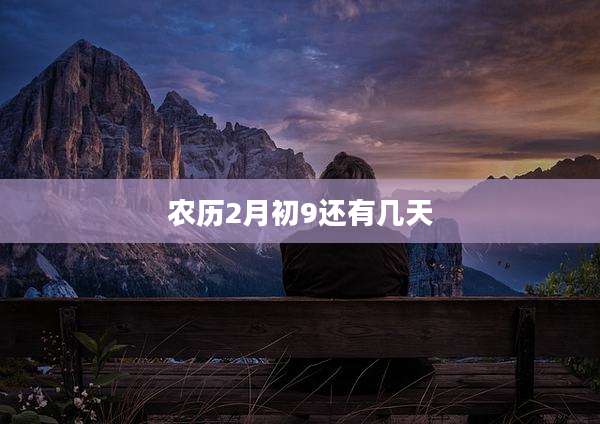 农历2月初9还有几天