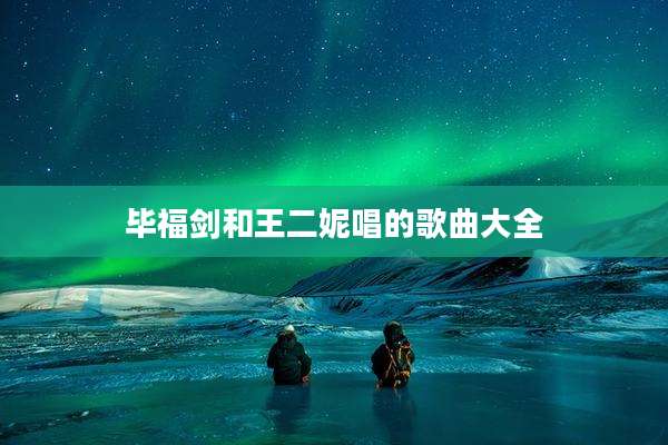 毕福剑和王二妮唱的歌曲大全