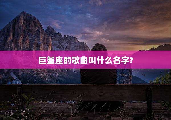 巨蟹座的歌曲叫什么名字?