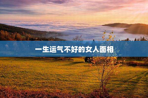 一生运气不好的女人面相