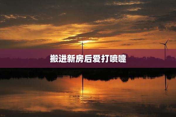 搬进新房后爱打喷嚏