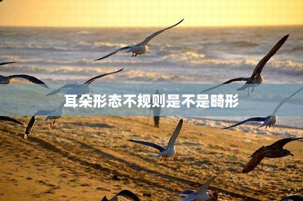 耳朵形态不规则是不是畸形