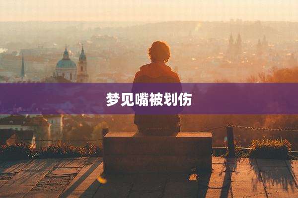梦见嘴被划伤