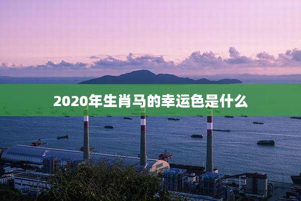 2020年生肖马的幸运色是什么