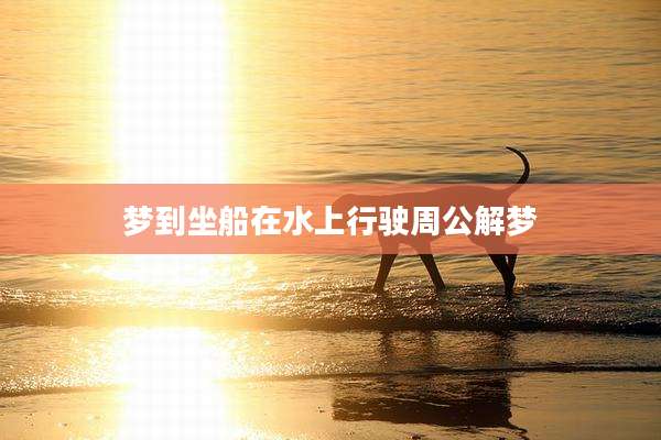 梦到坐船在水上行驶周公解梦