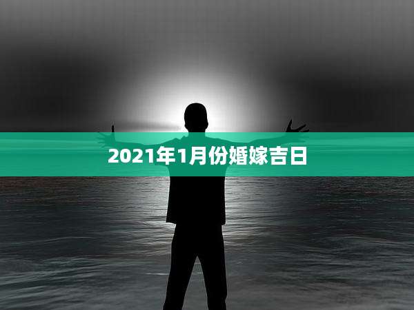 2021年1月份婚嫁吉日