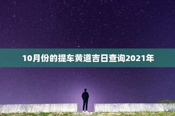 10月份的提车黄道吉日查询2021年