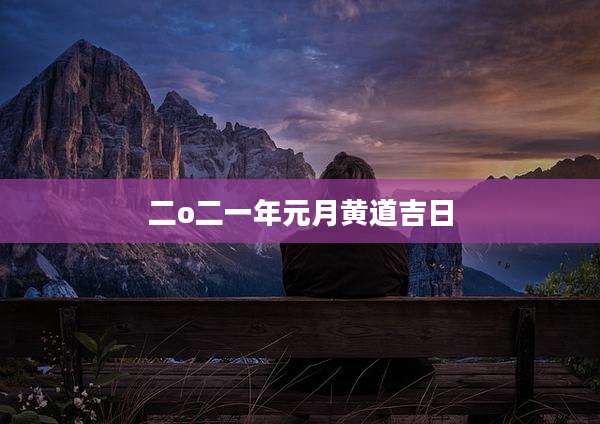 二o二一年元月黄道吉日