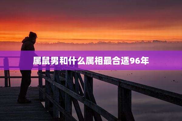 属鼠男和什么属相最合适96年