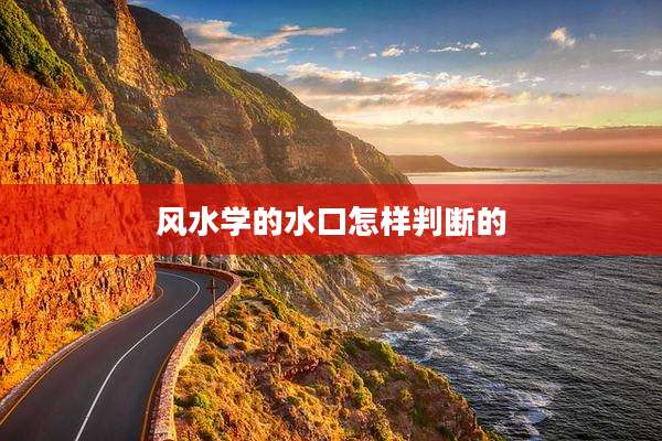 风水学的水口怎样判断的