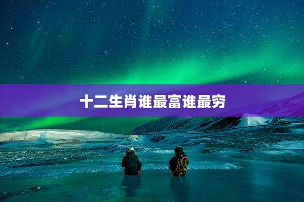 十二生肖谁最富谁最穷