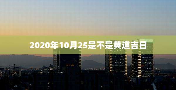2020年10月25是不是黄道吉日