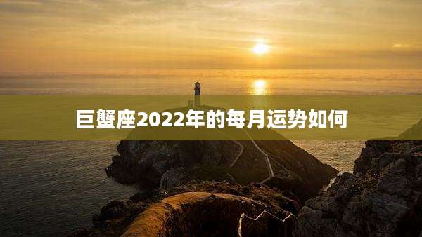 巨蟹座2022年的每月运势如何