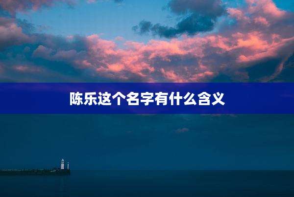 陈乐这个名字有什么含义