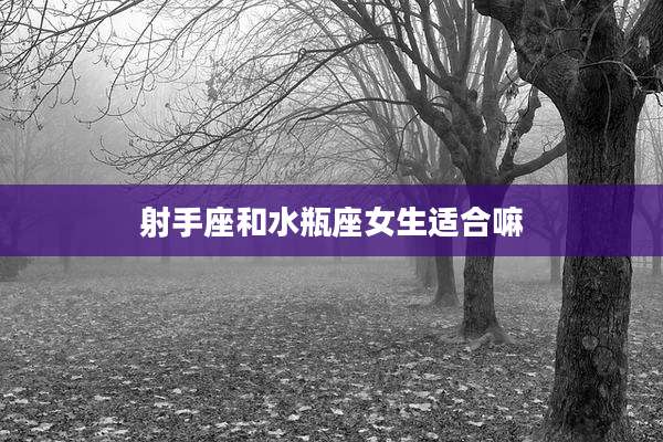 射手座和水瓶座女生适合嘛