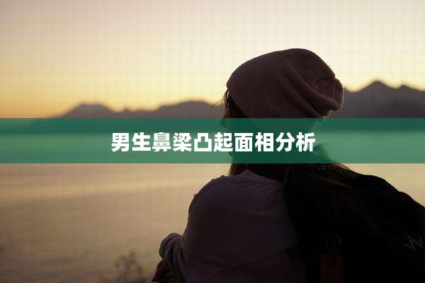 男生鼻梁凸起面相分析
