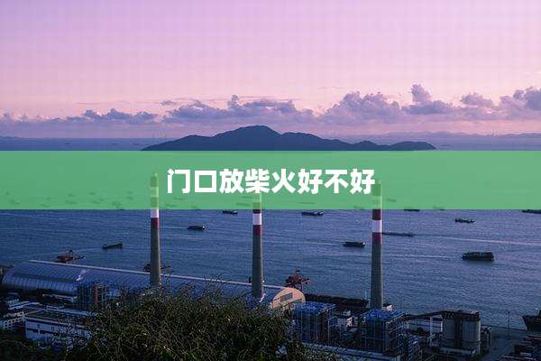 门口放柴火好不好
