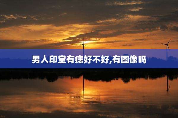 男人印堂有痣好不好,有图像吗