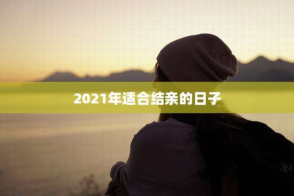2021年适合结亲的日子
