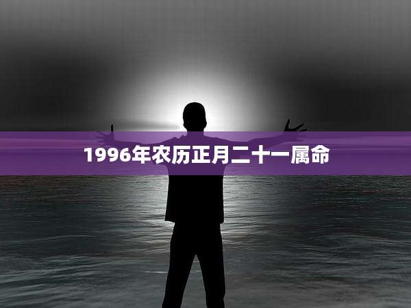 1996年农历正月二十一属命