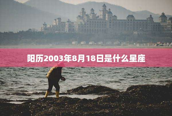 阳历2003年8月18日是什么星座