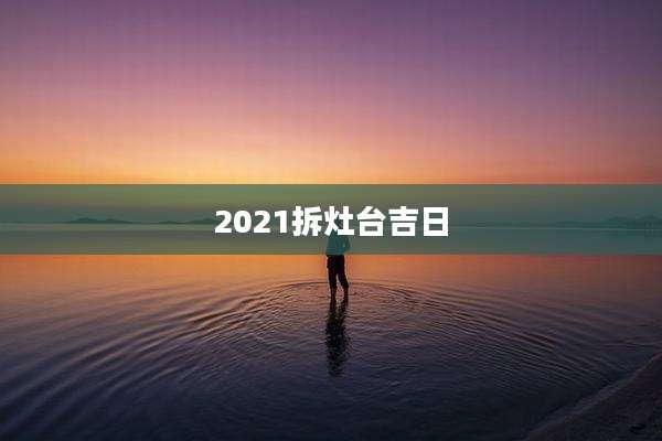 2021拆灶台吉日