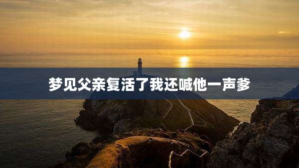 梦见父亲复活了我还喊他一声爹