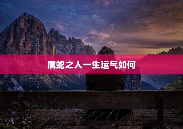 属蛇之人一生运气如何
