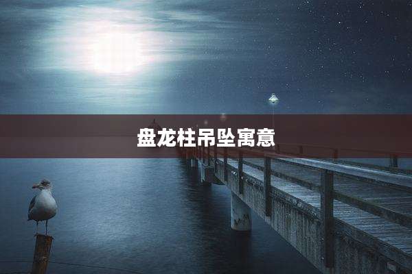 盘龙柱吊坠寓意