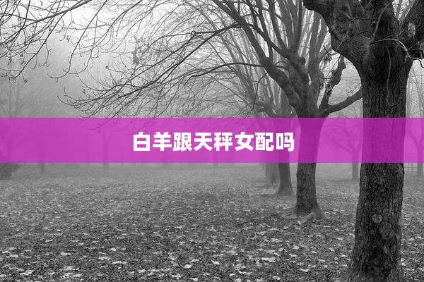白羊跟天秤女配吗