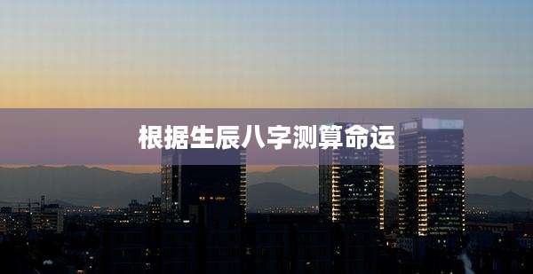 根据生辰八字测算命运
