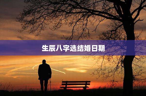 生辰八字选结婚日期