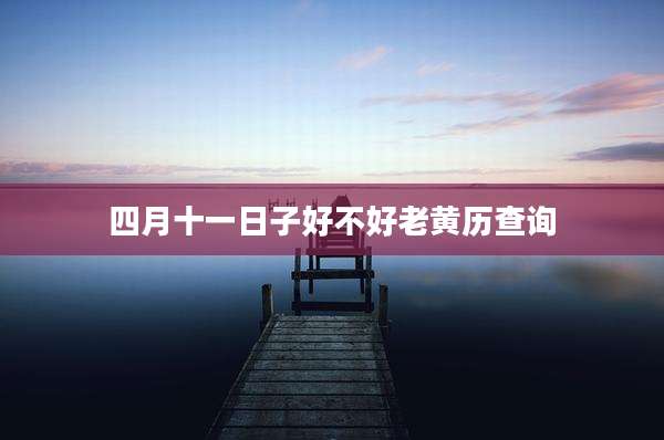 四月十一日子好不好老黄历查询