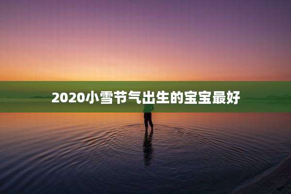 2020小雪节气出生的宝宝最好
