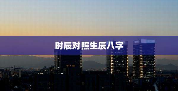 时辰对照生辰八字