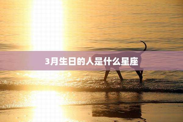 3月生日的人是什么星座